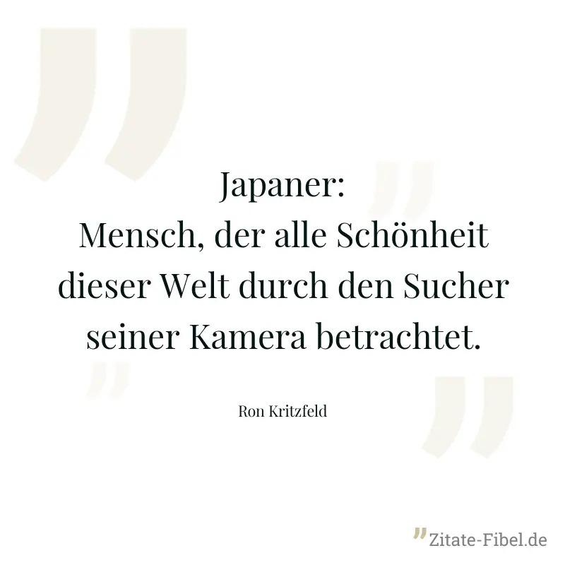 Japaner: Mensch, der alle Schönheit dieser Welt durch den Sucher seiner Kamera betrachtet. - Ron Kritzfeld