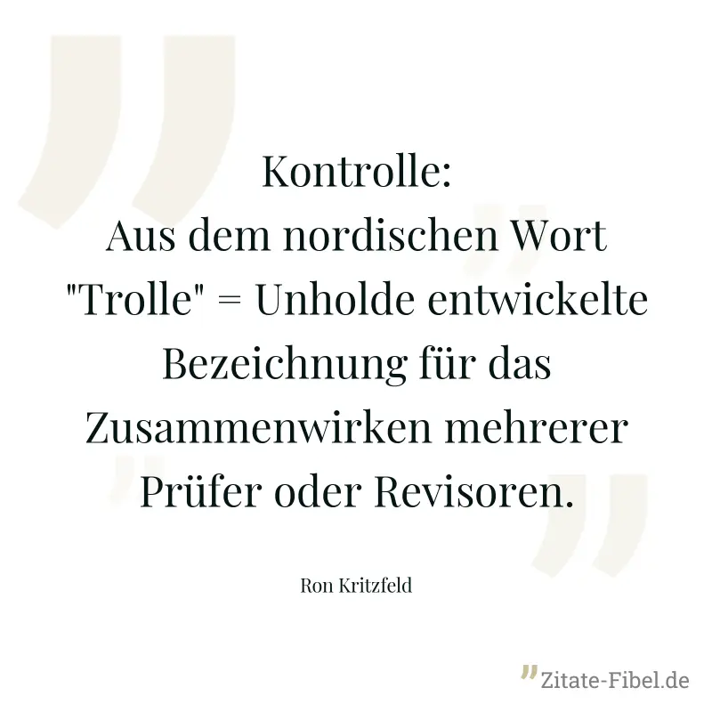Kontrolle: Aus dem nordischen Wort "Trolle" = Unholde entwickelte Bezeichnung für das Zusammenwirken mehrerer Prüfer oder Revisoren. - Ron Kritzfeld