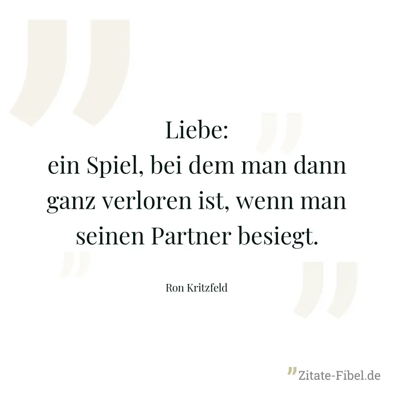 Liebe: ein Spiel, bei dem man dann ganz verloren ist, wenn man seinen Partner besiegt. - Ron Kritzfeld