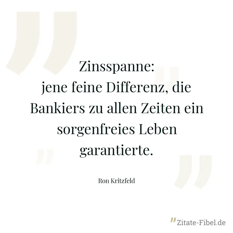 Zinsspanne: jene feine Differenz, die Bankiers zu allen Zeiten ein sorgenfreies Leben garantierte. - Ron Kritzfeld