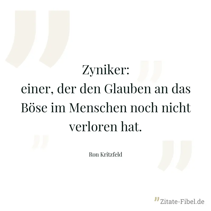 Zyniker: einer, der den Glauben an das Böse im Menschen noch nicht verloren hat. - Ron Kritzfeld