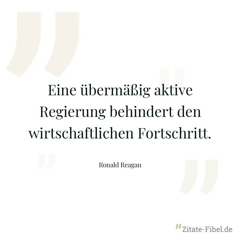 Eine übermäßig aktive Regierung behindert den wirtschaftlichen Fortschritt. - Ronald Reagan