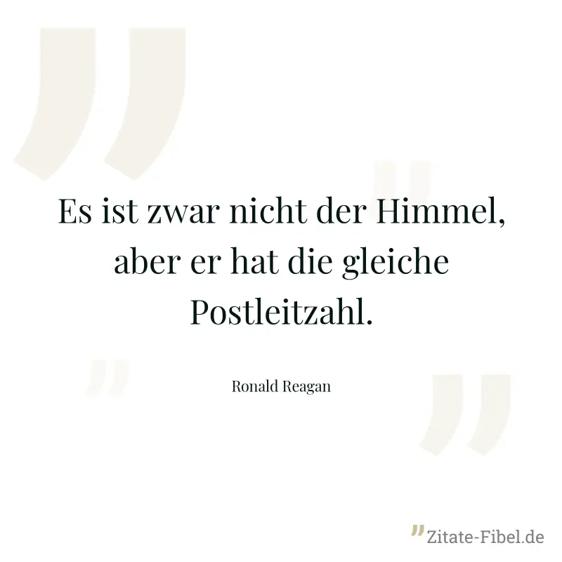Es ist zwar nicht der Himmel, aber er hat die gleiche Postleitzahl. - Ronald Reagan