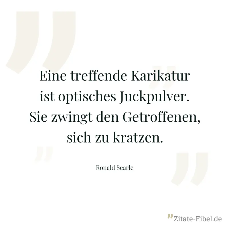 Eine treffende Karikatur ist optisches Juckpulver. Sie zwingt den Getroffenen, sich zu kratzen. - Ronald Searle