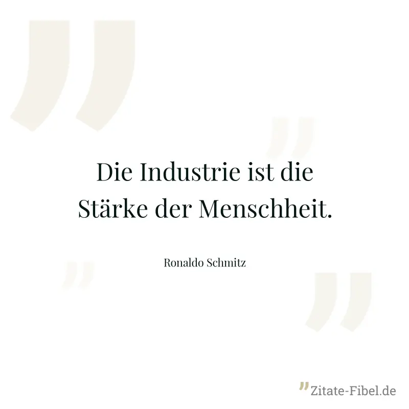 Die Industrie ist die Stärke der Menschheit. - Ronaldo Schmitz