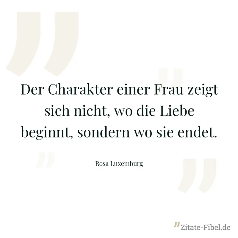 Der Charakter einer Frau zeigt sich nicht, wo die Liebe beginnt, sondern wo sie endet. - Rosa Luxemburg