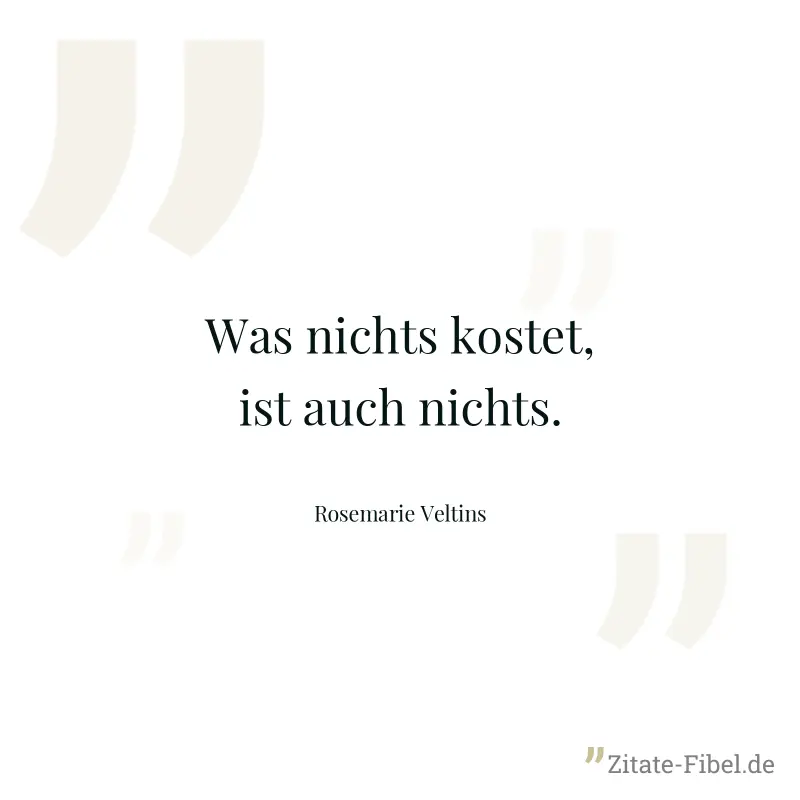 Was nichts kostet, ist auch nichts. - Rosemarie Veltins