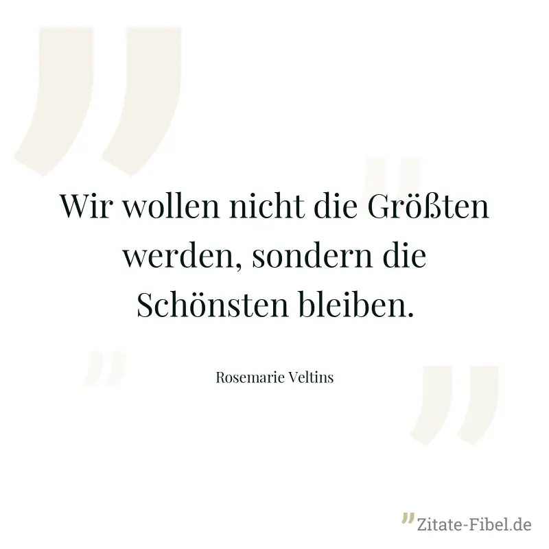 Wir wollen nicht die Größten werden, sondern die Schönsten bleiben. - Rosemarie Veltins