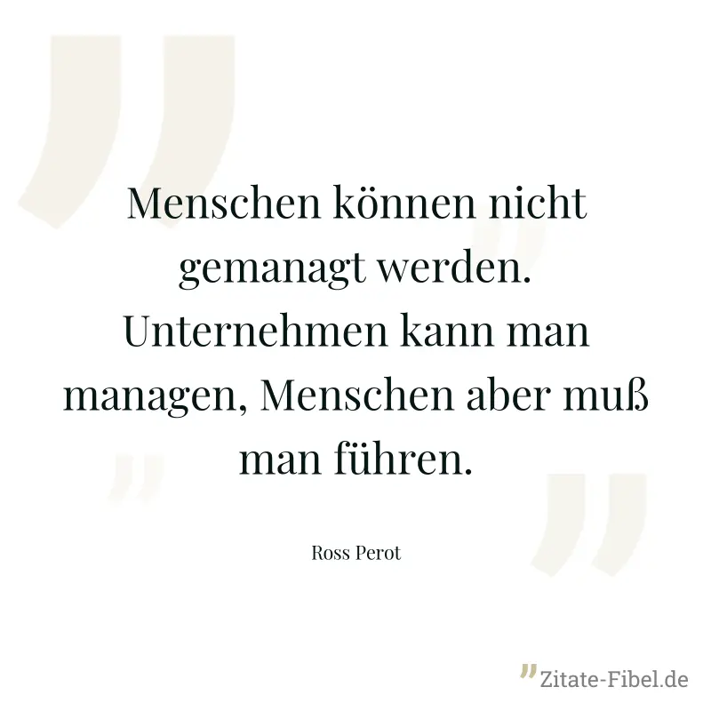 Menschen können nicht gemanagt werden. Unternehmen kann man managen, Menschen aber muß man führen. - Ross Perot