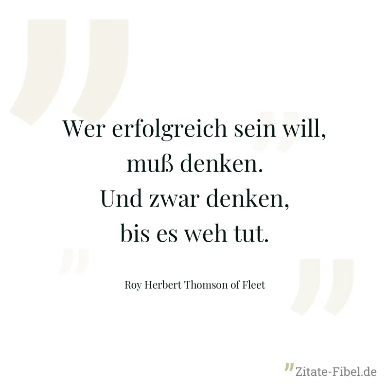 Wer erfolgreich sein will, muß denken. Und zwar denken, bis es weh tut. - Roy Herbert Thomson of Fleet