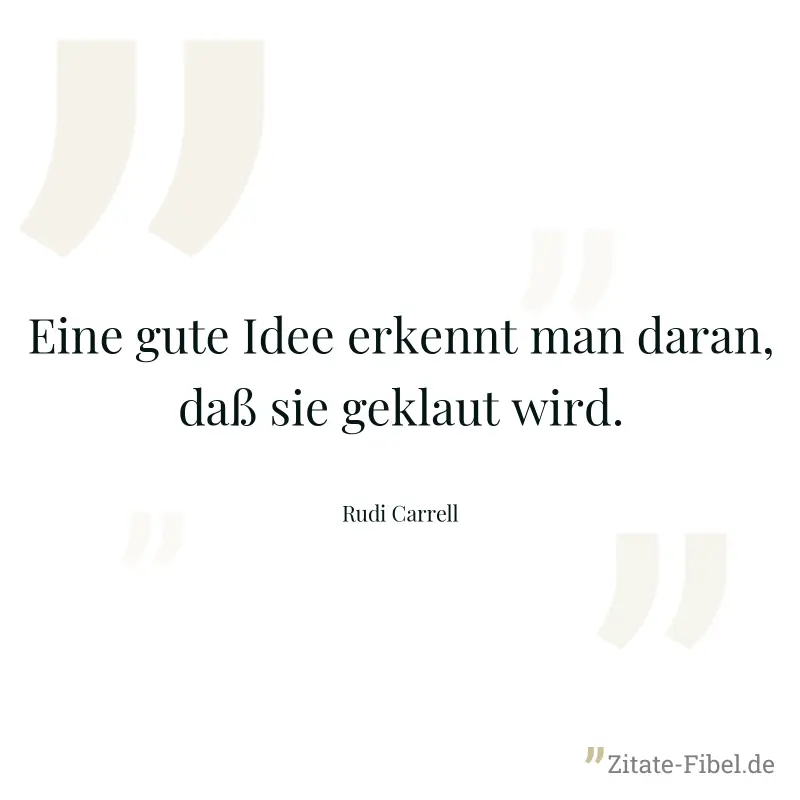 Eine gute Idee erkennt man daran, daß sie geklaut wird. - Rudi Carrell
