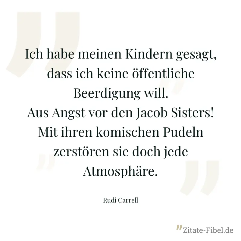 Ich habe meinen Kindern gesagt, dass ich keine öffentliche Beerdigung will. Aus Angst vor den Jacob Sisters! Mit ihren komischen Pudeln zerstören sie doch jede Atmosphäre. - Rudi Carrell