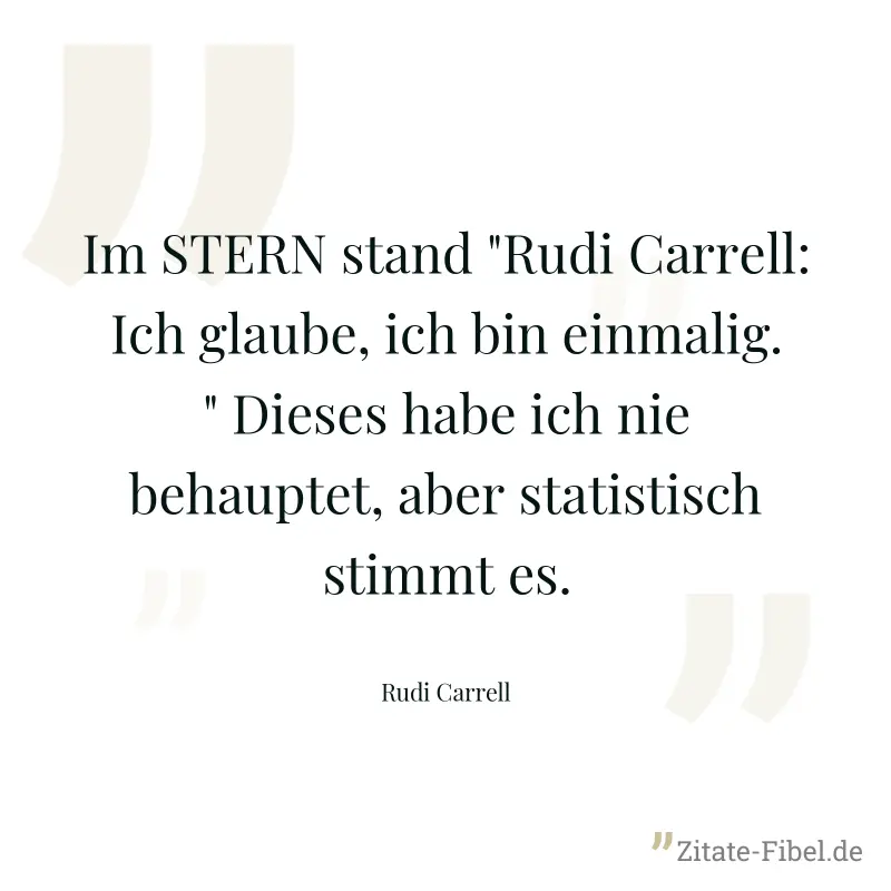 Im STERN stand "Rudi Carrell: Ich glaube, ich bin einmalig." Dieses habe ich nie behauptet, aber statistisch stimmt es. - Rudi Carrell