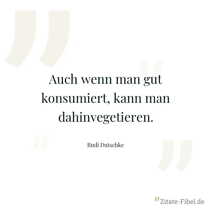 Auch wenn man gut konsumiert, kann man dahinvegetieren. - Rudi Dutschke