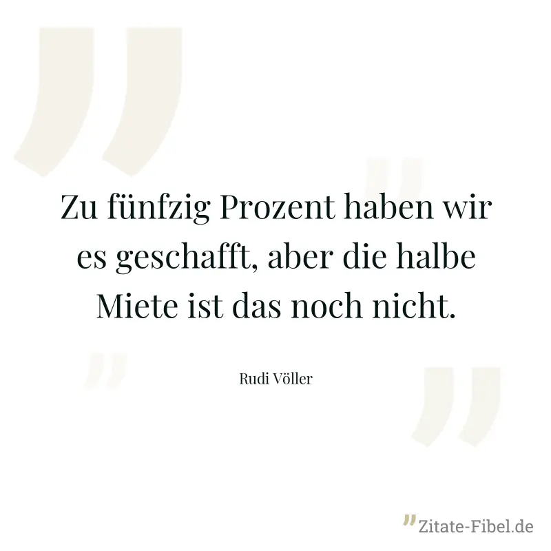 Zu fünfzig Prozent haben wir es geschafft, aber die halbe Miete ist das noch nicht. - Rudi Völler