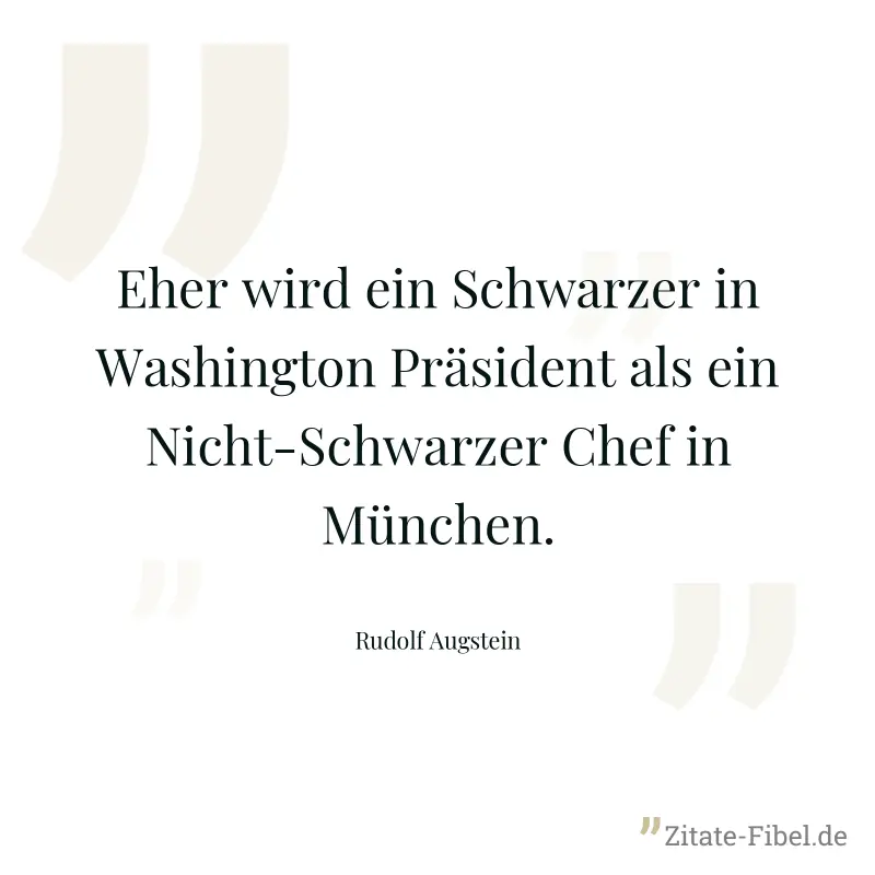 Eher wird ein Schwarzer in Washington Präsident als ein Nicht-Schwarzer Chef in München. - Rudolf Augstein