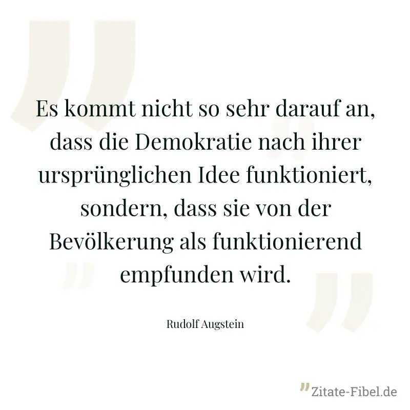 Es kommt nicht so sehr darauf an, dass die Demokratie nach ihrer ursprünglichen Idee funktioniert, sondern, dass sie von der Bevölkerung als funktionierend empfunden wird. - Rudolf Augstein