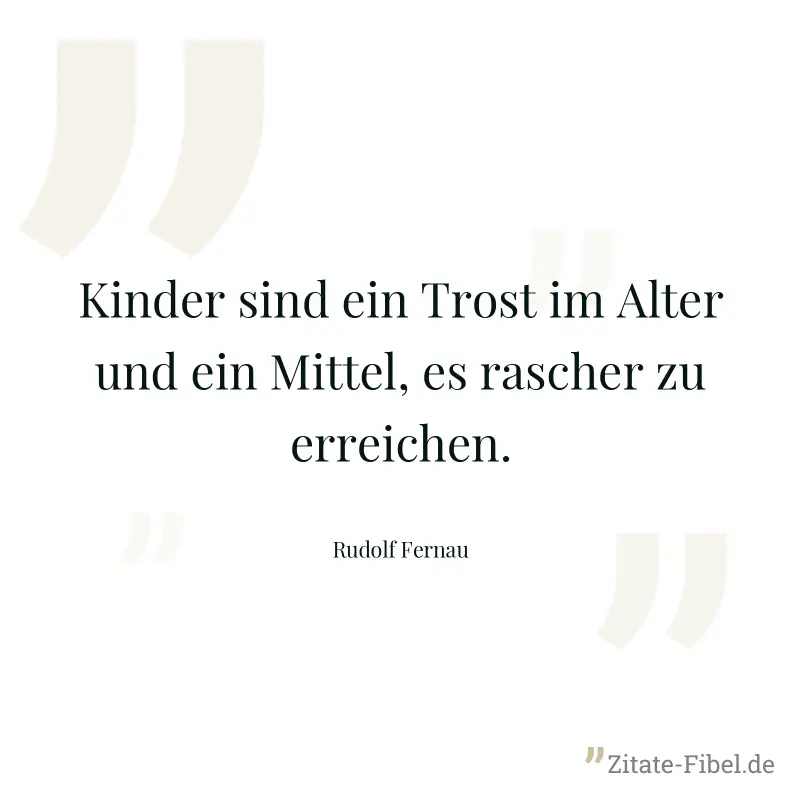 Kinder sind ein Trost im Alter und ein Mittel, es rascher zu erreichen. - Rudolf Fernau