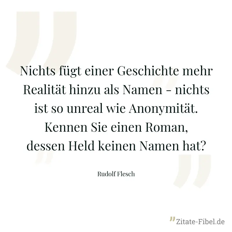 Nichts fügt einer Geschichte mehr Realität hinzu als Namen - nichts ist so unreal wie Anonymität. Kennen Sie einen Roman, dessen Held keinen Namen hat? - Rudolf Flesch
