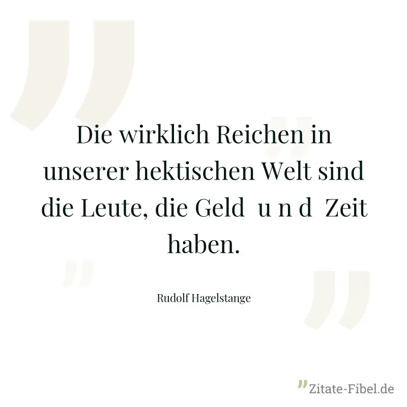 Die wirklich Reichen in unserer hektischen Welt sind die Leute, die Geld  u n d  Zeit haben. - Rudolf Hagelstange
