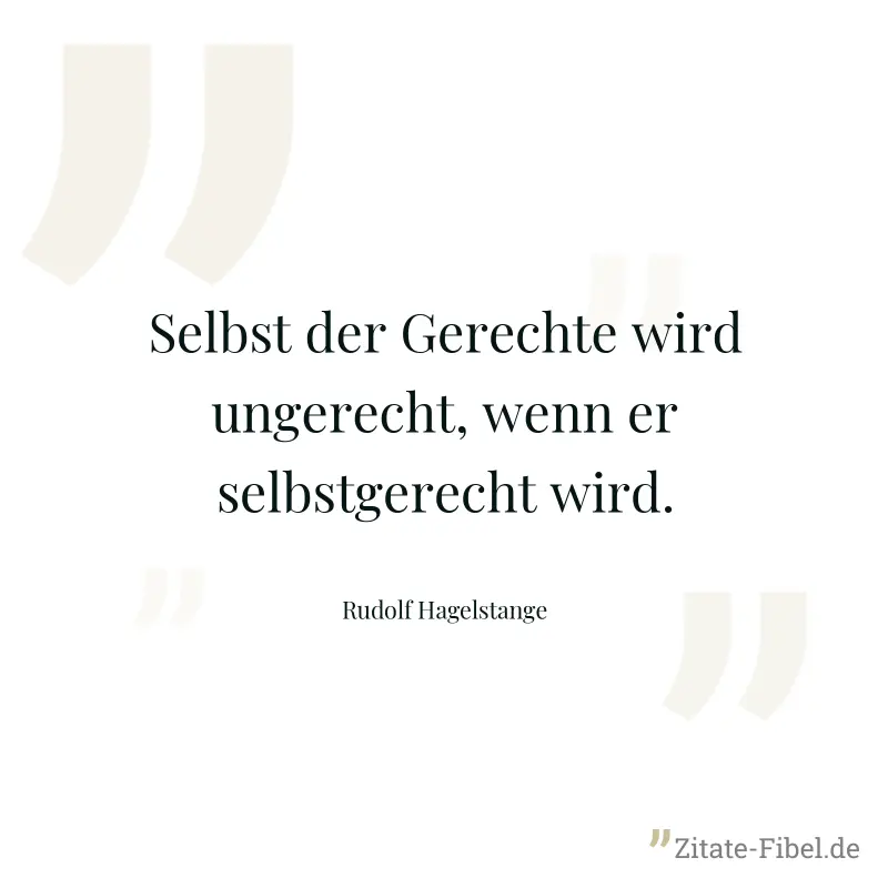 Selbst der Gerechte wird ungerecht, wenn er selbstgerecht wird. - Rudolf Hagelstange