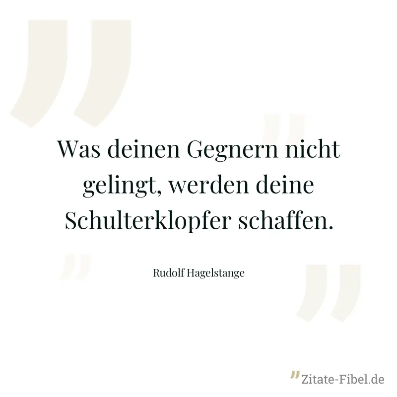 Was deinen Gegnern nicht gelingt, werden deine Schulterklopfer schaffen. - Rudolf Hagelstange