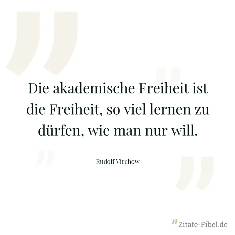 Die akademische Freiheit ist die Freiheit, so viel lernen zu dürfen, wie man nur will. - Rudolf Virchow