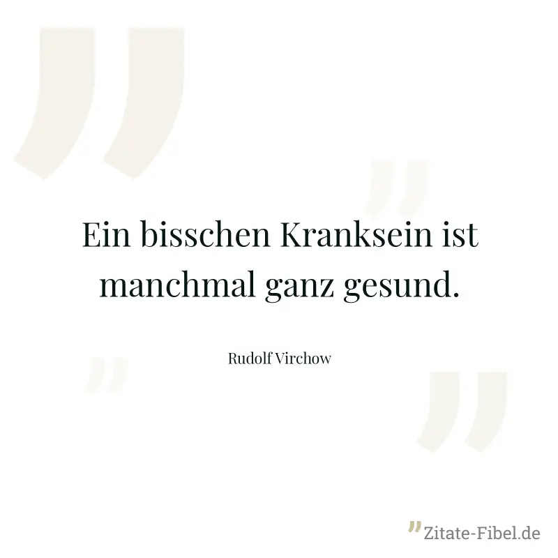 Ein bisschen Kranksein ist manchmal ganz gesund. - Rudolf Virchow