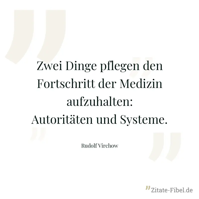 Zwei Dinge pflegen den Fortschritt der Medizin aufzuhalten: Autoritäten und Systeme. - Rudolf Virchow
