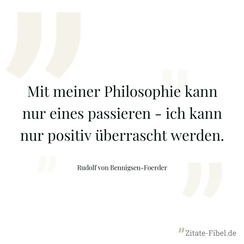 Mit meiner Philosophie kann nur eines passieren - ich kann nur positiv überrascht werden. - Rudolf von Bennigsen-Foerder