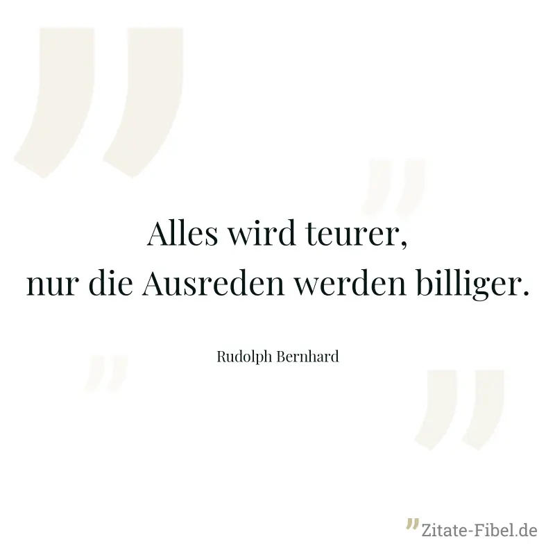 Alles wird teurer, nur die Ausreden werden billiger. - Rudolph Bernhard