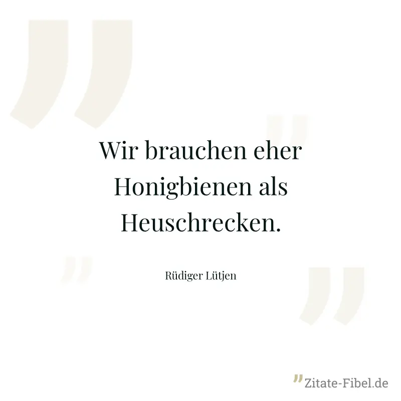 Wir brauchen eher Honigbienen als Heuschrecken. - Rüdiger Lütjen