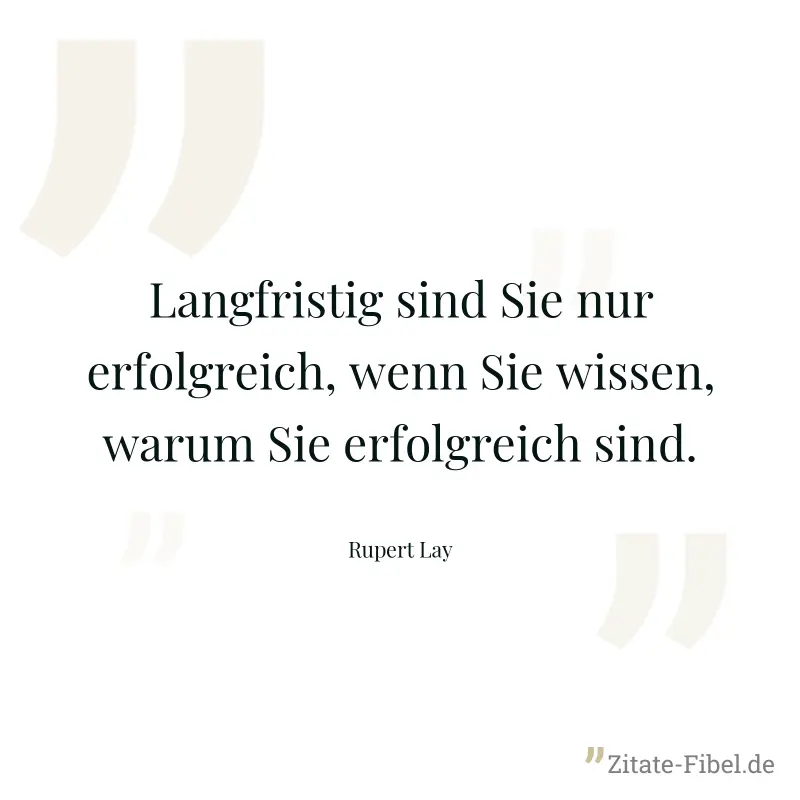 Langfristig sind Sie nur erfolgreich, wenn Sie wissen, warum Sie erfolgreich sind. - Rupert Lay