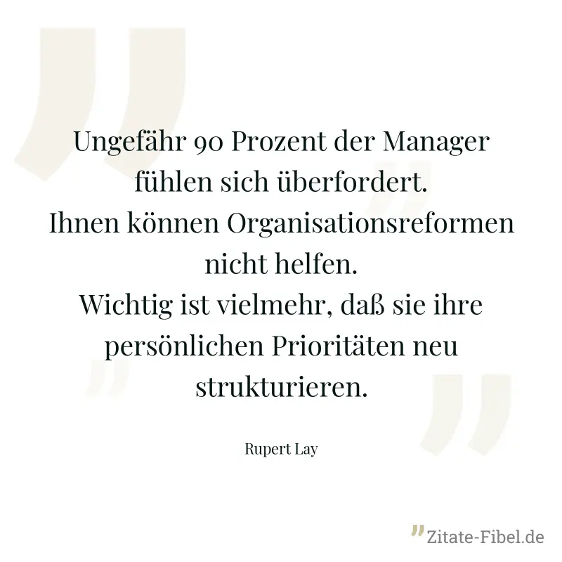 Ungefähr 90 Prozent der Manager fühlen sich überfordert. Ihnen können Organisationsreformen nicht helfen. Wichtig ist vielmehr, daß sie ihre persönlichen Prioritäten neu strukturieren. - Rupert Lay
