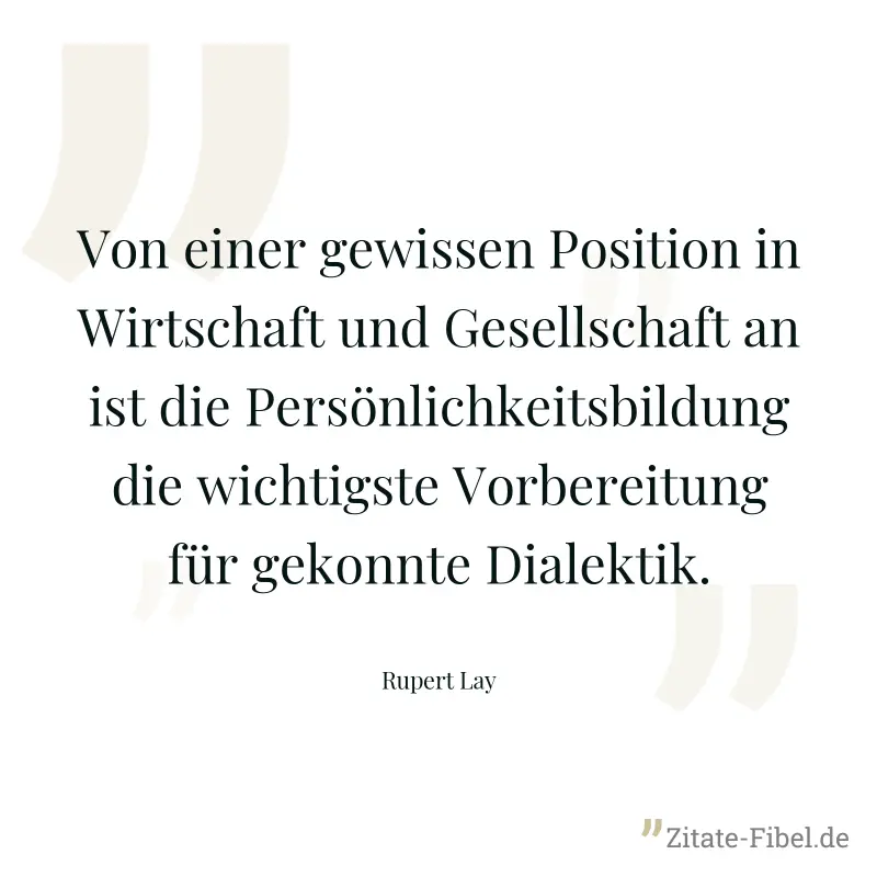 Von einer gewissen Position in Wirtschaft und Gesellschaft an ist die Persönlichkeitsbildung die wichtigste Vorbereitung für gekonnte Dialektik. - Rupert Lay