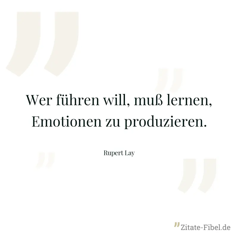 Wer führen will, muß lernen, Emotionen zu produzieren. - Rupert Lay