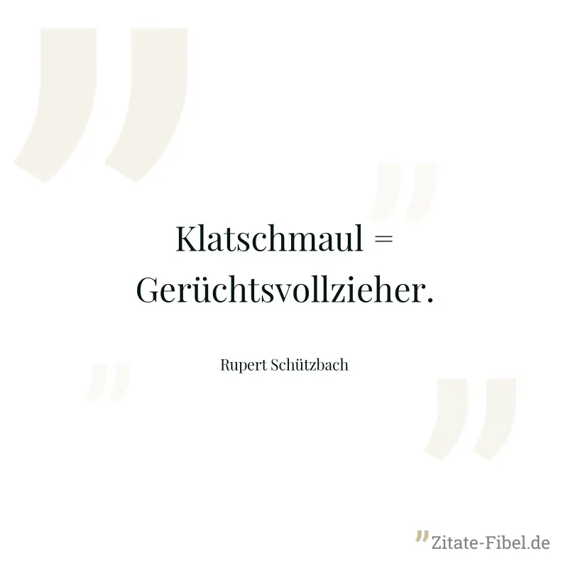 Klatschmaul = Gerüchtsvollzieher. - Rupert Schützbach