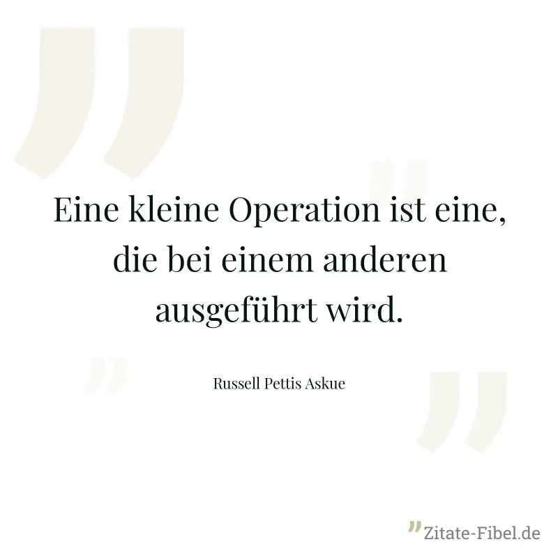 Eine kleine Operation ist eine, die bei einem anderen ausgeführt wird. - Russell Pettis Askue
