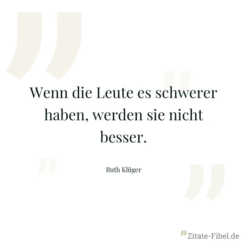 Wenn die Leute es schwerer haben, werden sie nicht besser. - Ruth Klüger