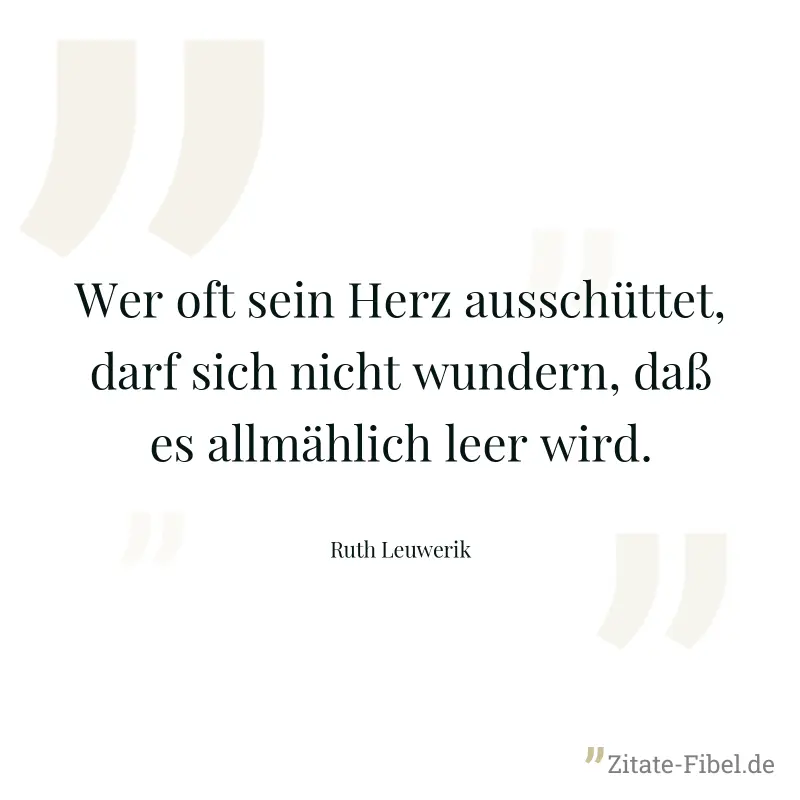 Wer oft sein Herz ausschüttet, darf sich nicht wundern, daß es allmählich leer wird. - Ruth Leuwerik