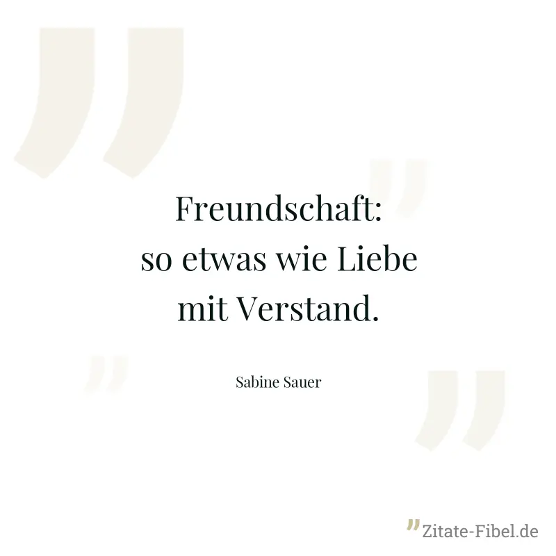 Freundschaft: so etwas wie Liebe mit Verstand. - Sabine Sauer