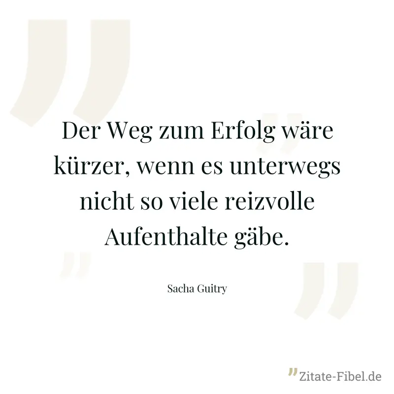 Der Weg zum Erfolg wäre kürzer, wenn es unterwegs nicht so viele reizvolle Aufenthalte gäbe. - Sacha Guitry