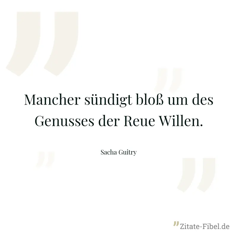 Mancher sündigt bloß um des Genusses der Reue Willen. - Sacha Guitry