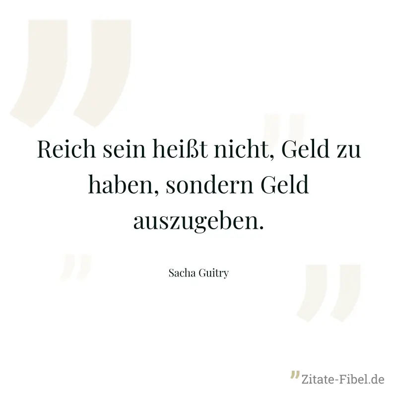 Reich sein heißt nicht, Geld zu haben, sondern Geld auszugeben. - Sacha Guitry