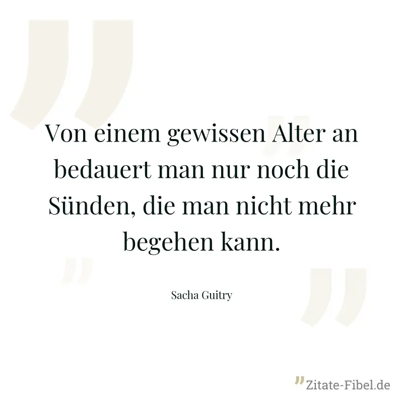 Von einem gewissen Alter an bedauert man nur noch die Sünden, die man nicht mehr begehen kann. - Sacha Guitry