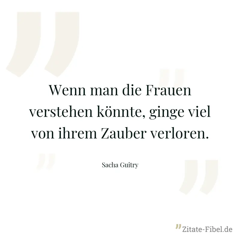 Wenn man die Frauen verstehen könnte, ginge viel von ihrem Zauber verloren. - Sacha Guitry