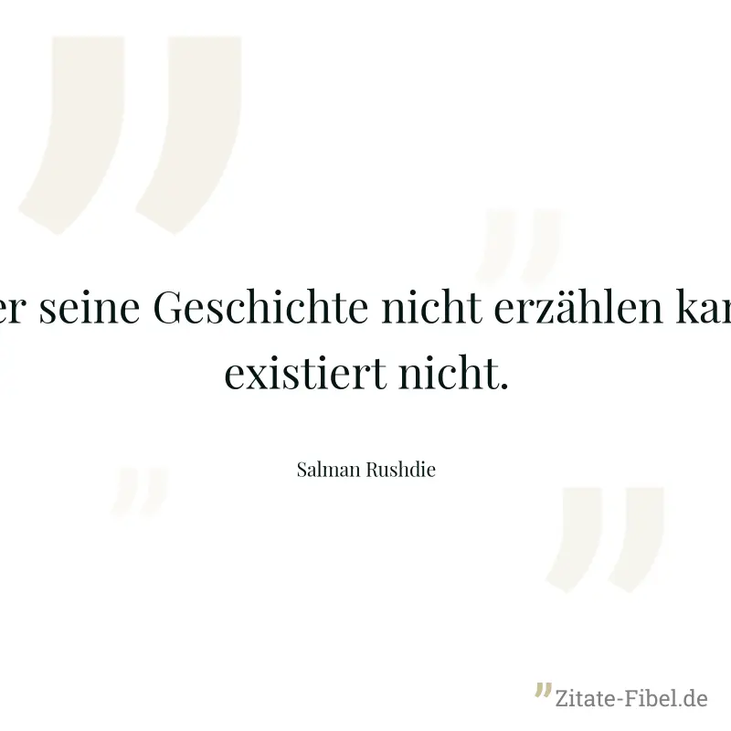 Wer seine Geschichte nicht erzählen kann, existiert nicht. - Salman Rushdie