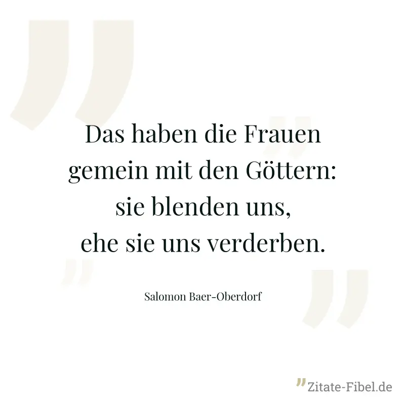 Das haben die Frauen gemein mit den Göttern: sie blenden uns, ehe sie uns verderben. - Salomon Baer-Oberdorf
