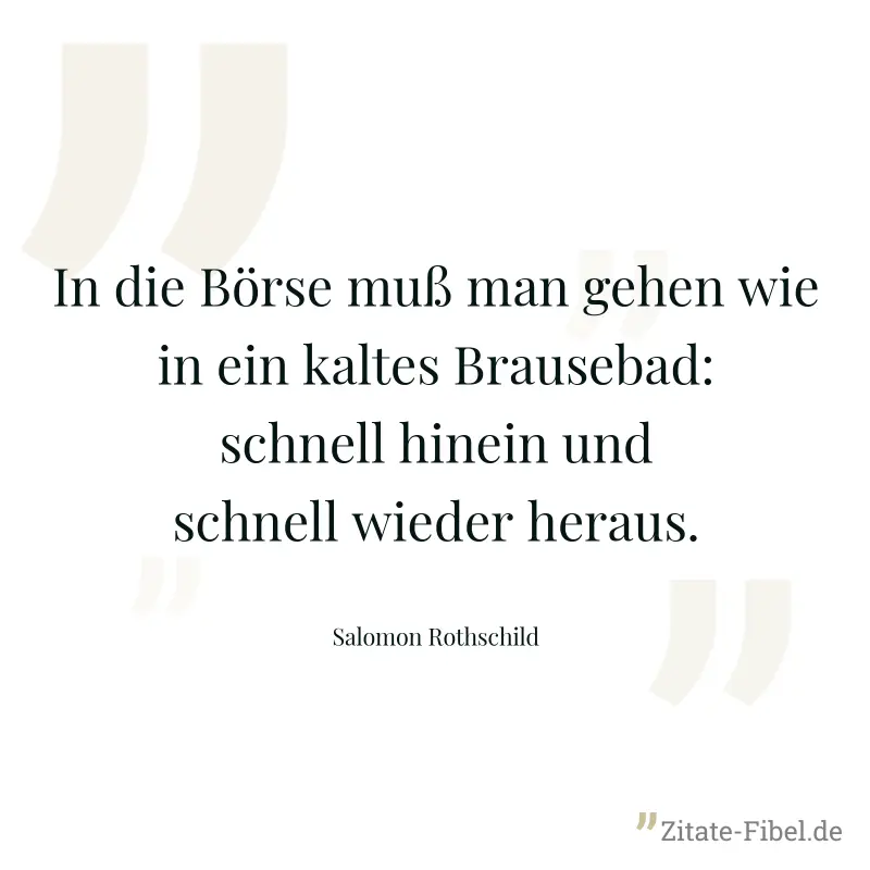 In die Börse muß man gehen wie in ein kaltes Brausebad: schnell hinein und schnell wieder heraus. - Salomon Rothschild