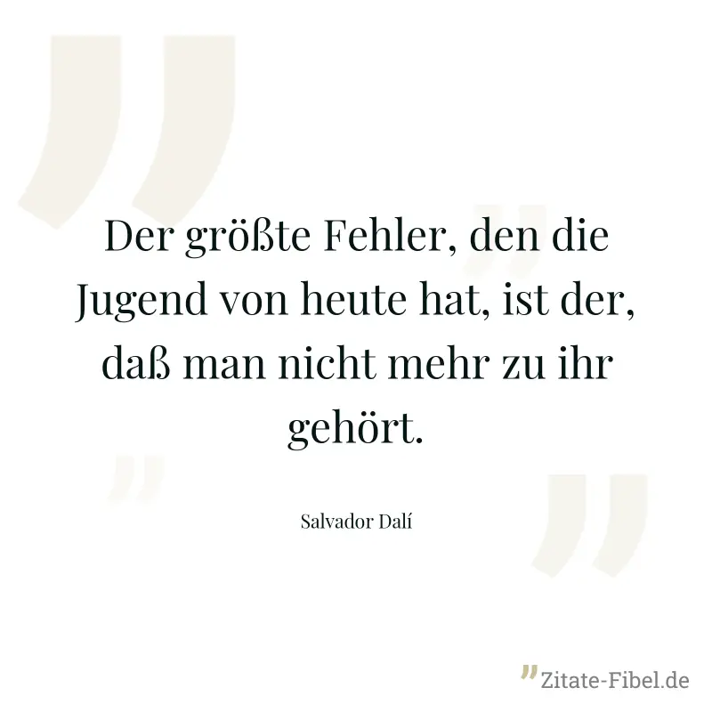 Der größte Fehler, den die Jugend von heute hat, ist der, daß man nicht mehr zu ihr gehört. - Salvador Dalí